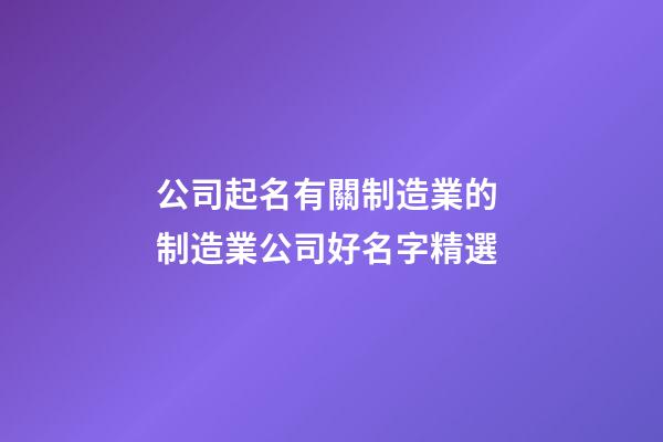 公司起名有關制造業的 制造業公司好名字精選-第1張-公司起名-玄機派